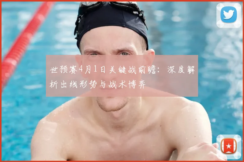 世预赛4月1日关键战前瞻：深度解析出线形势与战术博弈