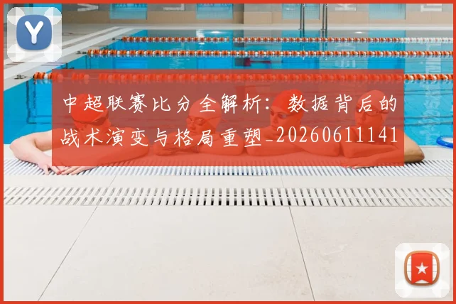 中超联赛比分全解析：数据背后的战术演变与格局重塑_20260611141642