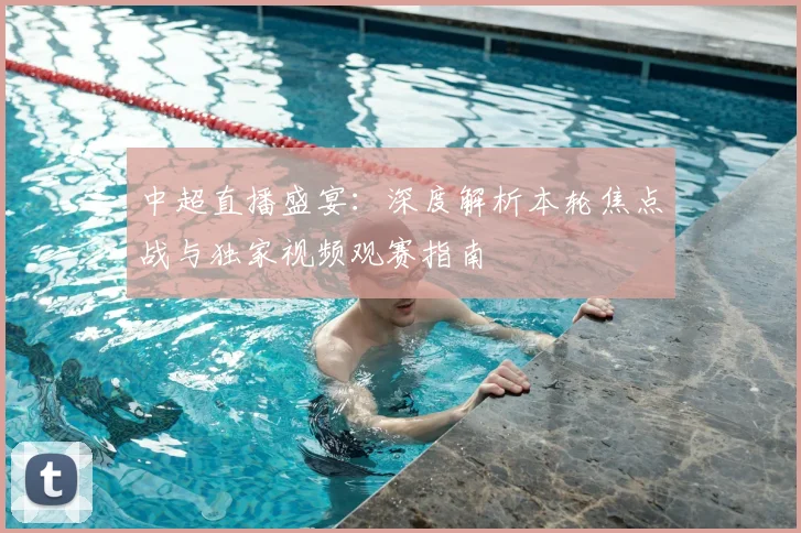 中超直播盛宴：深度解析本轮焦点战与独家视频观赛指南