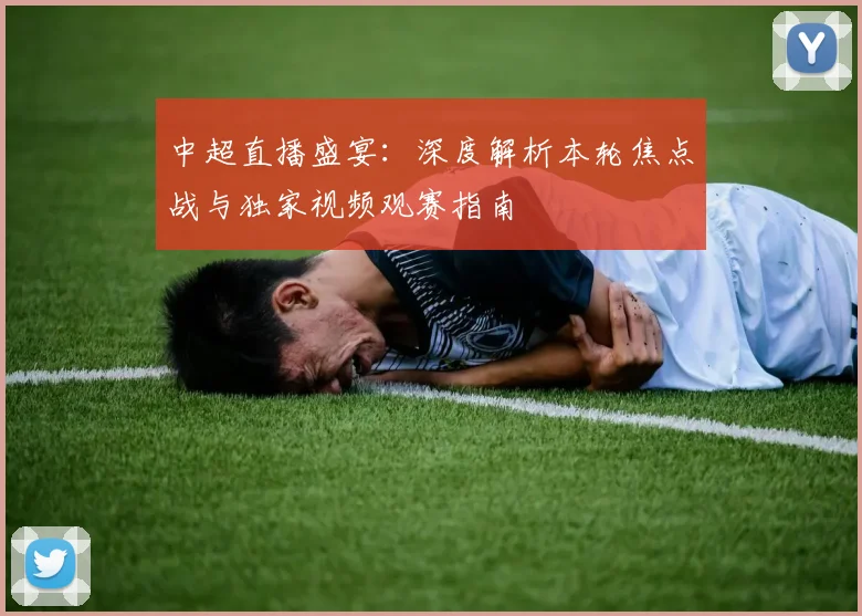 中超直播盛宴：深度解析本轮焦点战与独家视频观赛指南