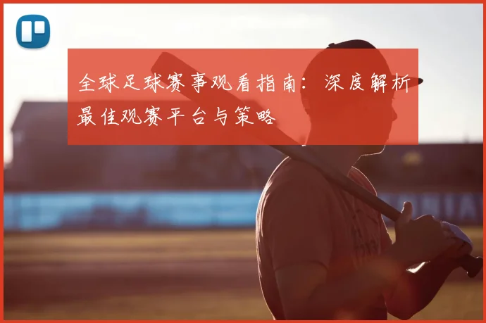 全球足球赛事观看指南:深度解析最佳观赛平台与策略