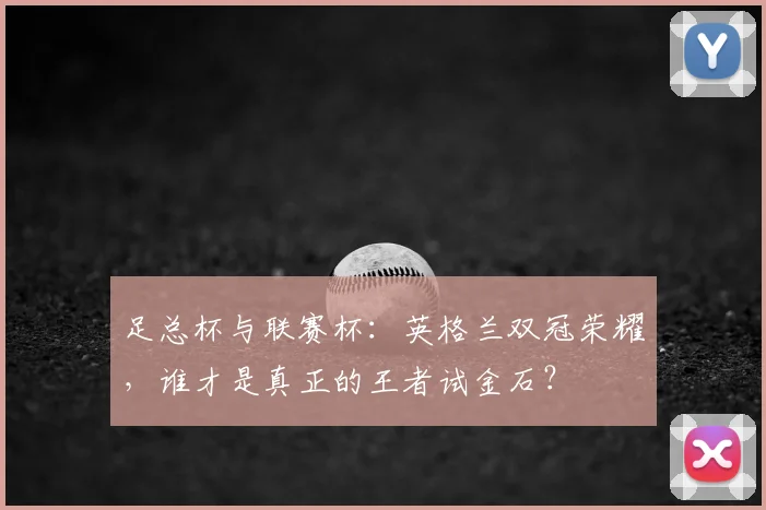 足总杯与联赛杯:英格兰双冠荣耀,谁才是真正的王者试金石?