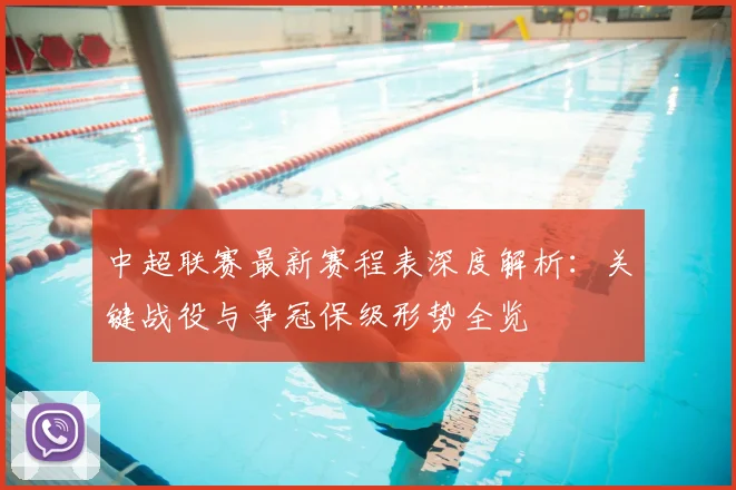 中超联赛最新赛程表深度解析：关键战役与争冠保级形势全览