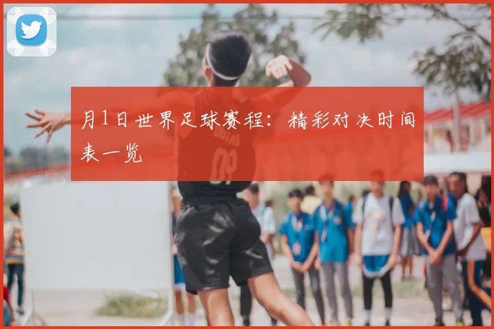月1日世界足球赛程：精彩对决时间表一览