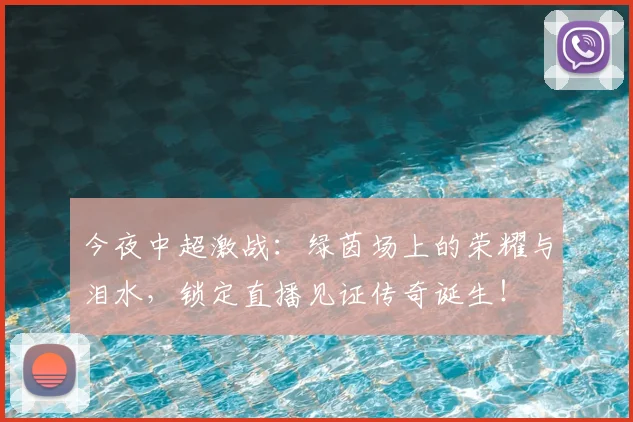 今夜中超激战：绿茵场上的荣耀与泪水，锁定直播见证传奇诞生！