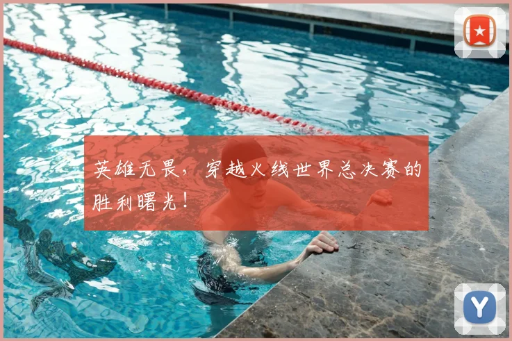 英雄无畏，穿越火线世界总决赛的胜利曙光！