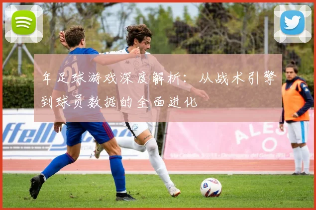年足球游戏深度解析：从战术引擎到球员数据的全面进化