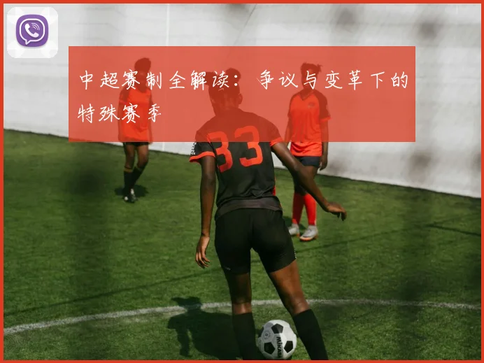 中超赛制全解读：争议与变革下的特殊赛季
