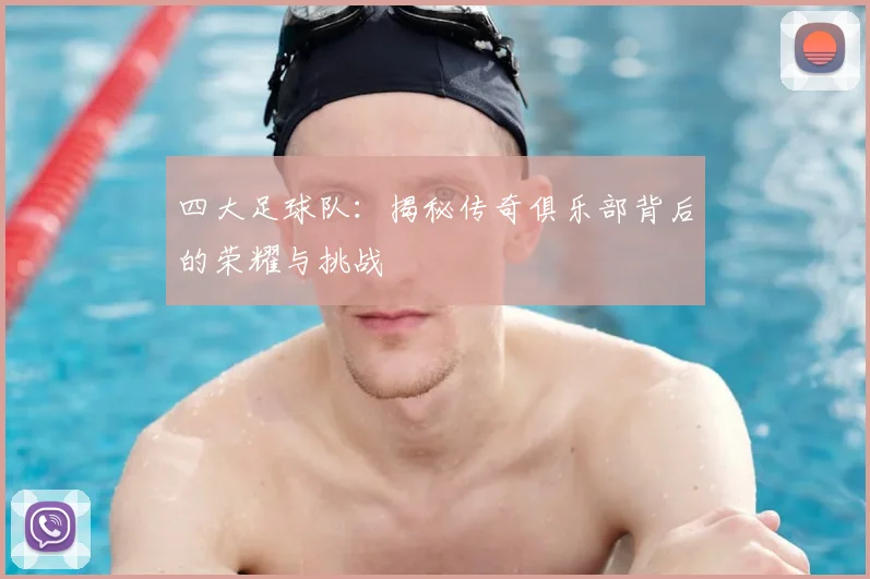 四大足球队：揭秘传奇俱乐部背后的荣耀与挑战