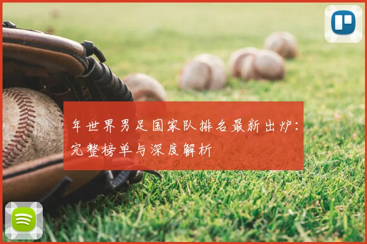 年世界男足国家队排名最新出炉:完整榜单与深度解析