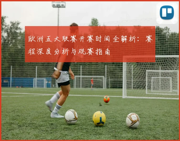 欧洲五大联赛开赛时间全解析：赛程深度分析与观赛指南