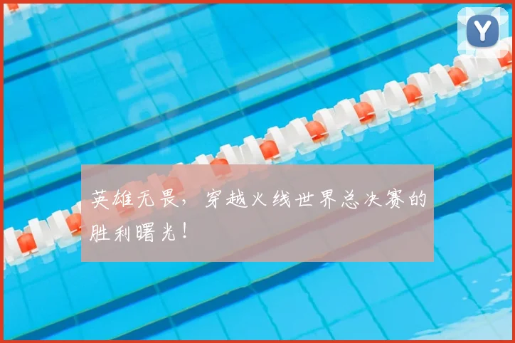 英雄无畏，穿越火线世界总决赛的胜利曙光！