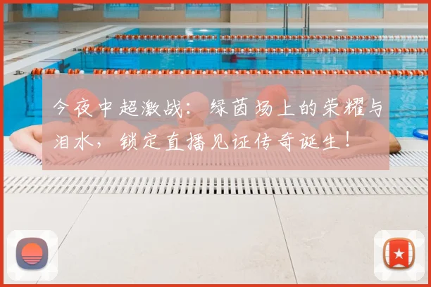 今夜中超激战:绿茵场上的荣耀与泪水,锁定直播见证传奇诞生!