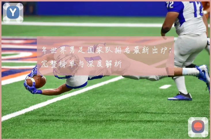 年世界男足国家队排名最新出炉:完整榜单与深度解析